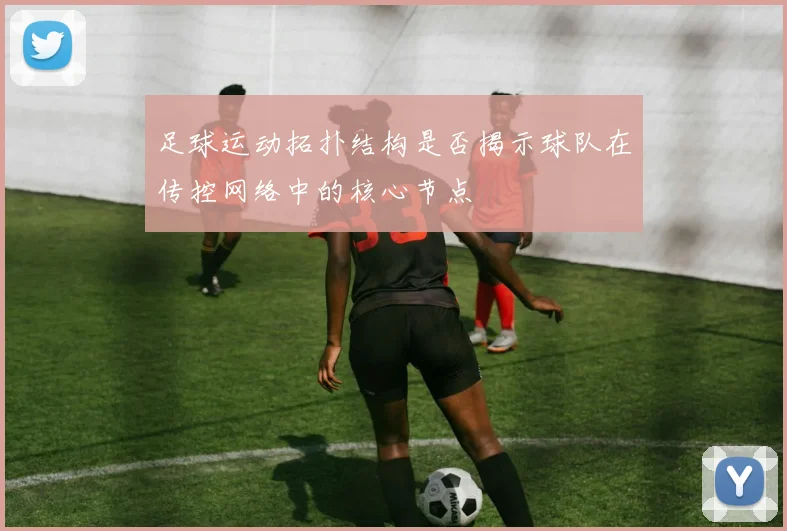 足球运动拓扑结构是否揭示球队在传控网络中的核心节点