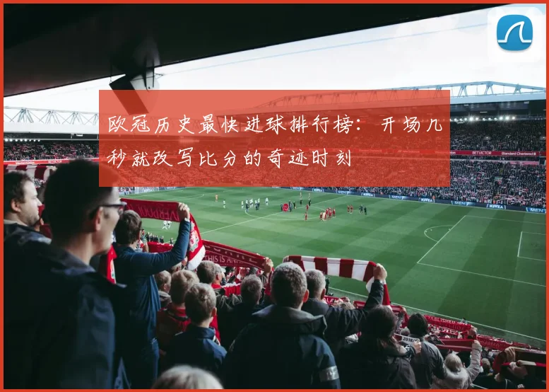 欧冠历史最快进球排行榜：开场几秒就改写比分的奇迹时刻