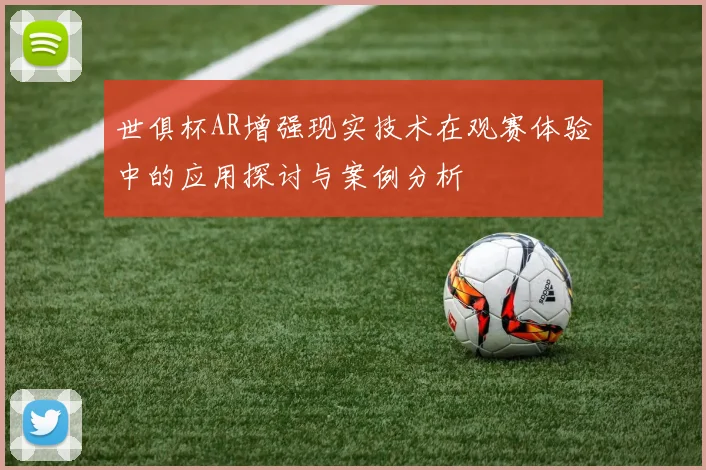 世俱杯AR增强现实技术在观赛体验中的应用探讨与案例分析