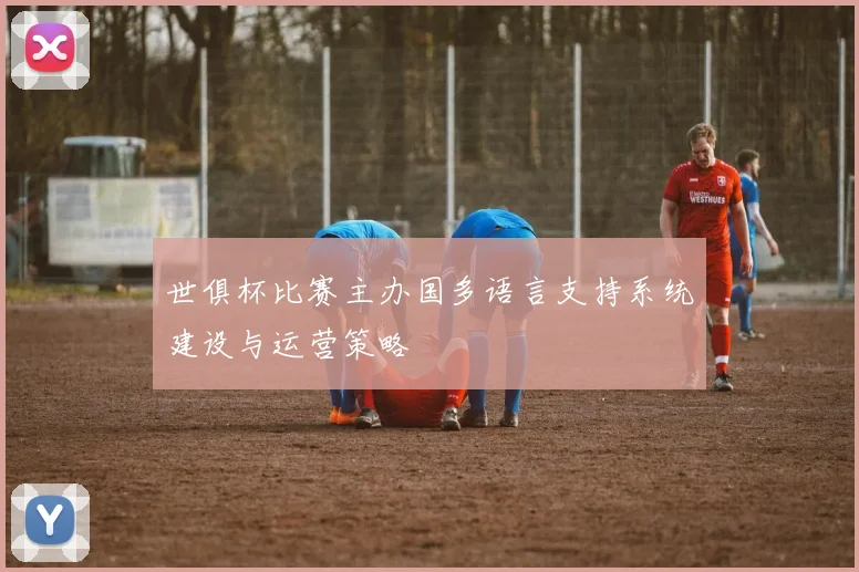 世俱杯比赛主办国多语言支持系统建设与运营策略