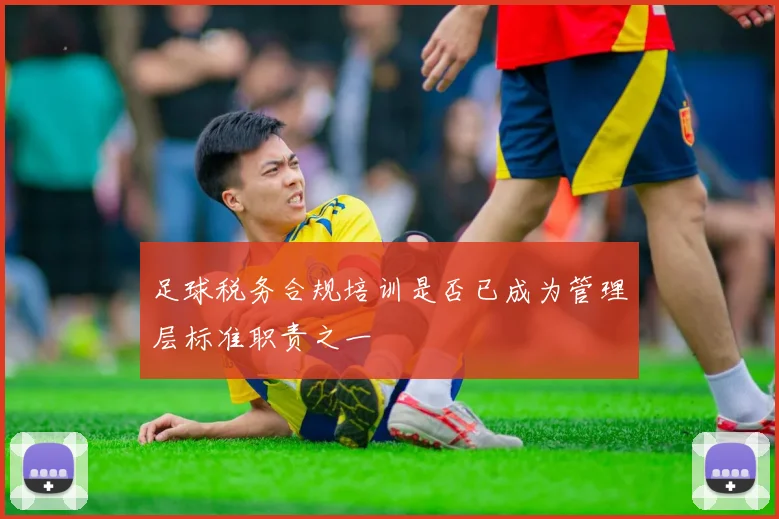 足球税务合规培训是否已成为管理层标准职责之一