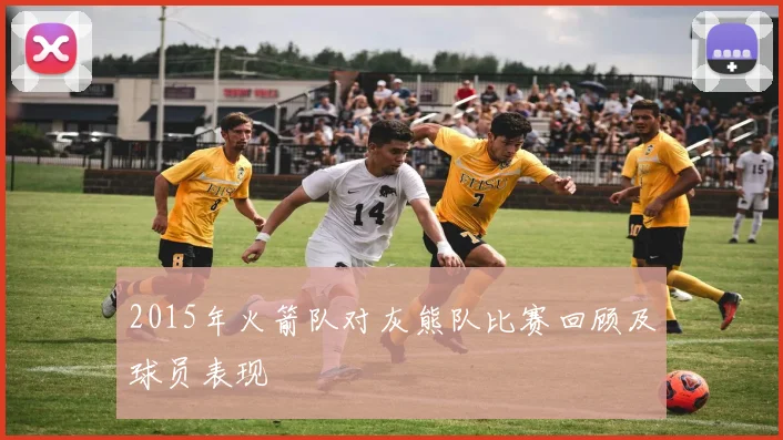 2015年火箭队对灰熊队比赛回顾及球员表现