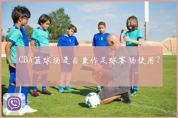 CBA篮球场是否兼作足球赛场使用？