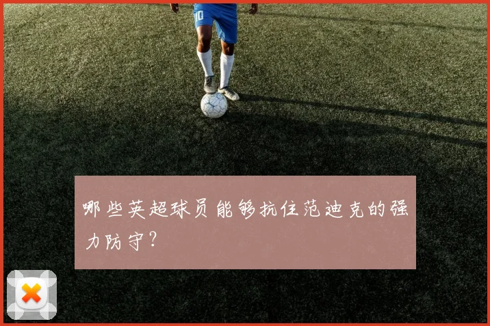 哪些英超球员能够抗住范迪克的强力防守？