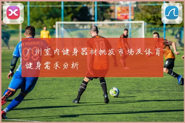 广州室内健身器材批发市场及体育健身需求分析